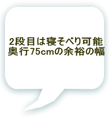 2段目は寝そべり可能 奥行75cmの余裕の幅