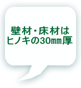 壁材・床材は ヒノキの30㎜厚