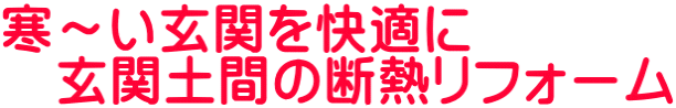 寒～い玄関を快適に 　玄関土間の断熱リフォーム 